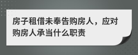 房子租借未奉告购房人，应对购房人承当什么职责