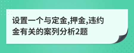 设置一个与定金,押金,违约金有关的案列分析2题