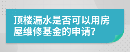 顶楼漏水是否可以用房屋维修基金的申请？