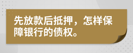 先放款后抵押，怎样保障银行的债权。