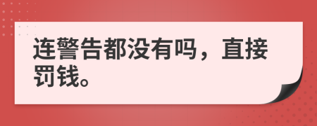 连警告都没有吗，直接罚钱。