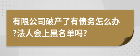 有限公司破产了有债务怎么办?法人会上黑名单吗?