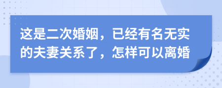 这是二次婚姻，已经有名无实的夫妻关系了，怎样可以离婚