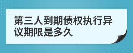 第三人到期债权执行异议期限是多久