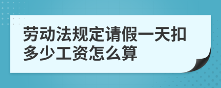 劳动法规定请假一天扣多少工资怎么算