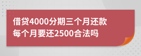 借贷4000分期三个月还款每个月要还2500合法吗