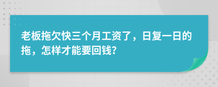 老板拖欠快三个月工资了，日复一日的拖，怎样才能要回钱？