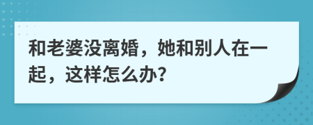 和老婆没离婚，她和别人在一起，这样怎么办？