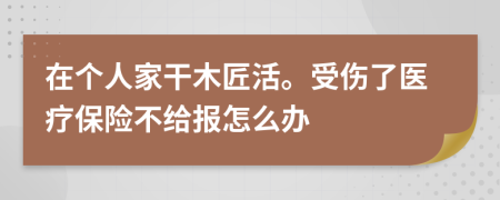 在个人家干木匠活。受伤了医疗保险不给报怎么办