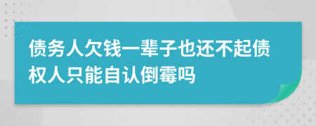 债务人欠钱一辈子也还不起债权人只能自认倒霉吗