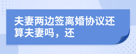 夫妻两边签离婚协议还算夫妻吗，还