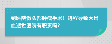 到医院做头部肿瘤手术！进程导致大出血逝世医院有职责吗？