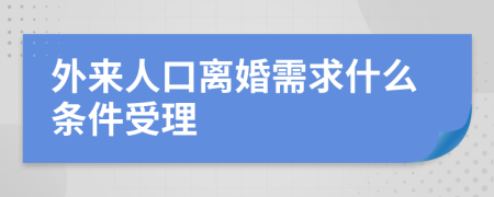 外来人口离婚需求什么条件受理