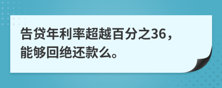 告贷年利率超越百分之36，能够回绝还款么。