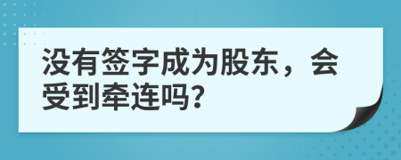 没有签字成为股东，会受到牵连吗？