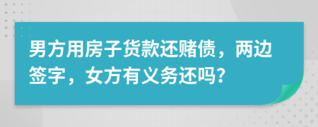 男方用房子货款还赌债，两边签字，女方有义务还吗？