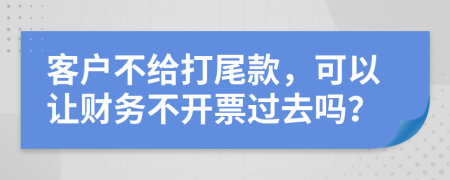 客户不给打尾款，可以让财务不开票过去吗？