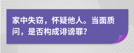 家中失窃，怀疑他人。当面质问，是否构成诽谤罪？