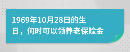 1969年10月28日的生日，何时可以领养老保险金