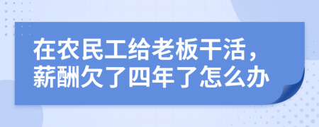 在农民工给老板干活，薪酬欠了四年了怎么办