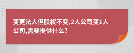 变更法人但股权不变,2人公司变1人公司,需要提供什么?