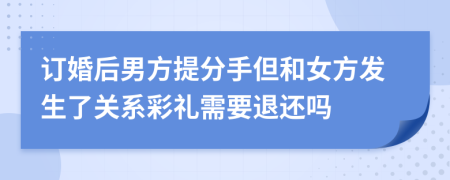 订婚后男方提分手但和女方发生了关系彩礼需要退还吗