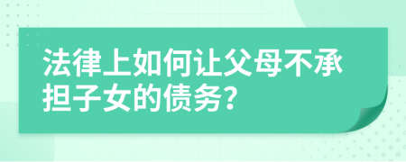 法律上如何让父母不承担子女的债务？