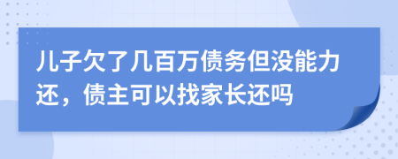 儿子欠了几百万债务但没能力还，债主可以找家长还吗