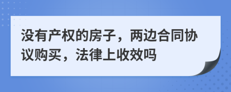 没有产权的房子，两边合同协议购买，法律上收效吗