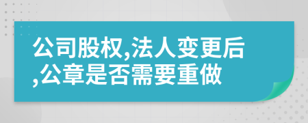 公司股权,法人变更后,公章是否需要重做