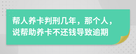 帮人养卡判刑几年，那个人，说帮助养卡不还钱导致逾期