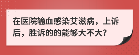 在医院输血感染艾滋病，上诉后，胜诉的的能够大不大？