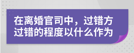 在离婚官司中，过错方过错的程度以什么作为