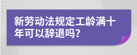 新劳动法规定工龄满十年可以辞退吗？