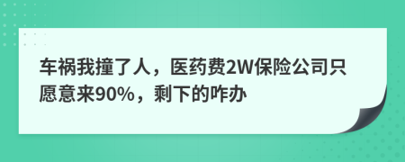 车祸我撞了人，医药费2W保险公司只愿意来90%，剩下的咋办