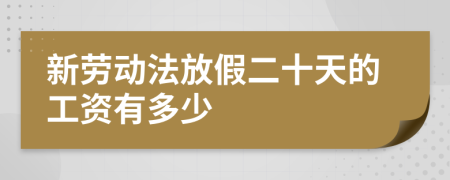 新劳动法放假二十天的工资有多少