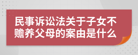 民事诉讼法关于子女不赡养父母的案由是什么