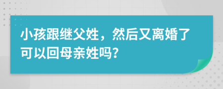 小孩跟继父姓，然后又离婚了可以回母亲姓吗？