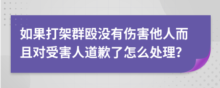 如果打架群殴没有伤害他人而且对受害人道歉了怎么处理？