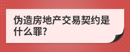 伪造房地产交易契约是什么罪?