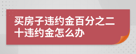 买房子违约金百分之二十违约金怎么办