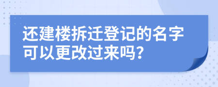 还建楼拆迁登记的名字可以更改过来吗？