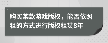 购买某款游戏版权，能否依照租的方式进行版权租赁8年