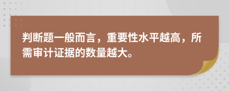 判断题一般而言，重要性水平越高，所需审计证据的数量越大。