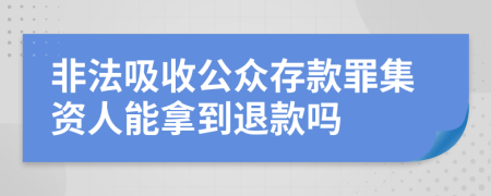 非法吸收公众存款罪集资人能拿到退款吗