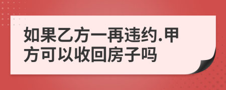 如果乙方一再违约.甲方可以收回房子吗