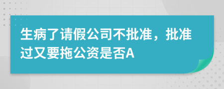 生病了请假公司不批准，批准过又要拖公资是否A