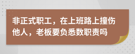 非正式职工，在上班路上撞伤他人，老板要负悉数职责吗