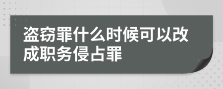 盗窃罪什么时候可以改成职务侵占罪