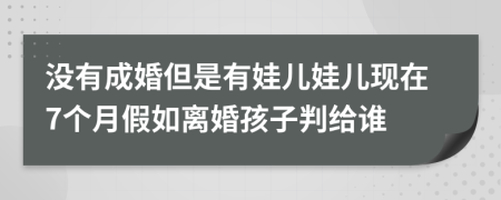 没有成婚但是有娃儿娃儿现在7个月假如离婚孩子判给谁